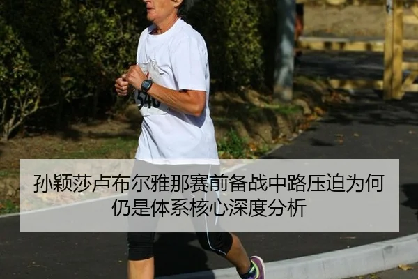 孙颖莎卢布尔雅那赛前备战中路压迫为何仍是体系核心深度分析